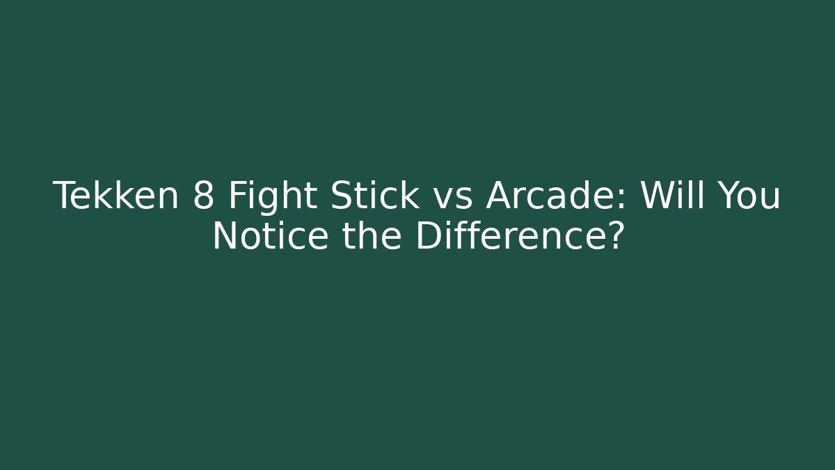 Tekken 8 Fight Stick vs Arcade: Will You Notice the Difference?