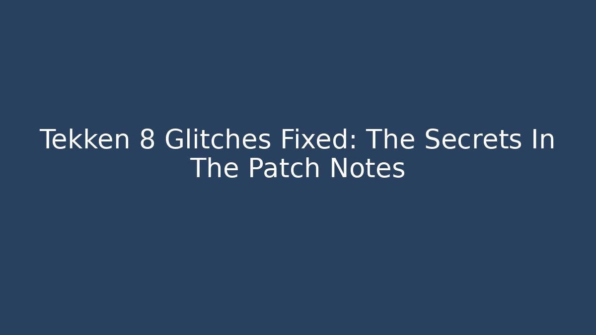 Tekken 8 Glitches Fixed: The Secrets In The Patch Notes