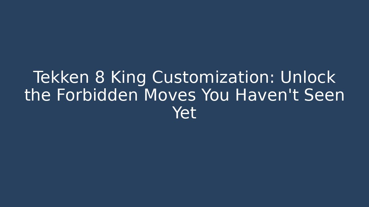 Tekken 8 King Customization: Unlock the Forbidden Moves You Haven’t Seen Yet