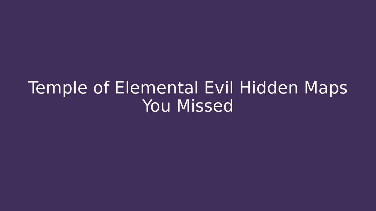 Temple of Elemental Evil Hidden Maps You Missed