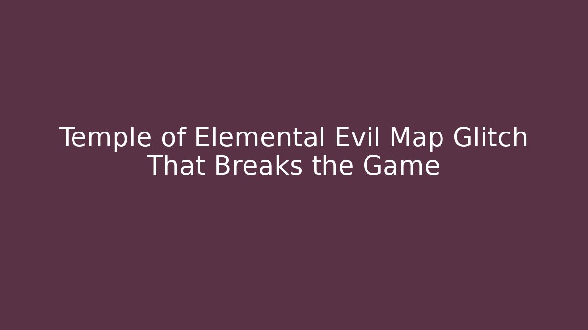 Temple of Elemental Evil Map Glitch That Breaks the Game