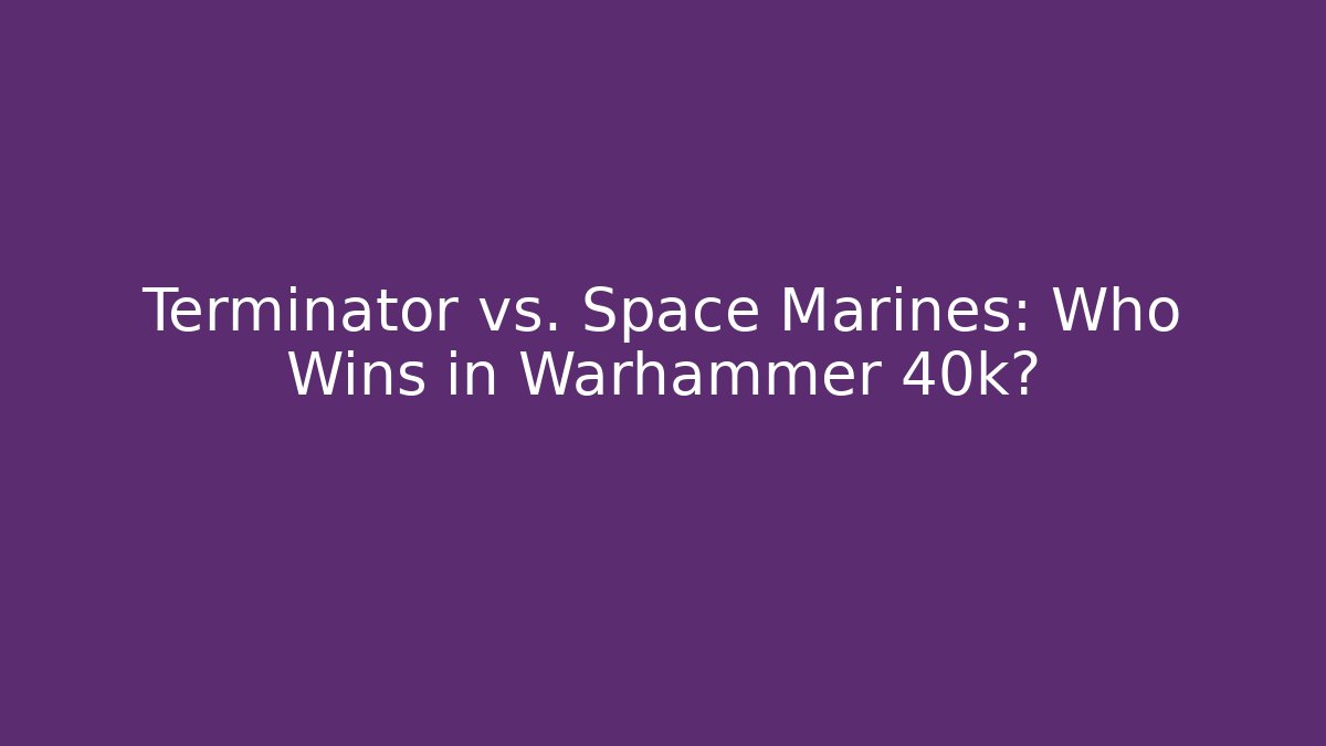 Terminator vs. Space Marines: Who Wins in Warhammer 40k? - Celivion