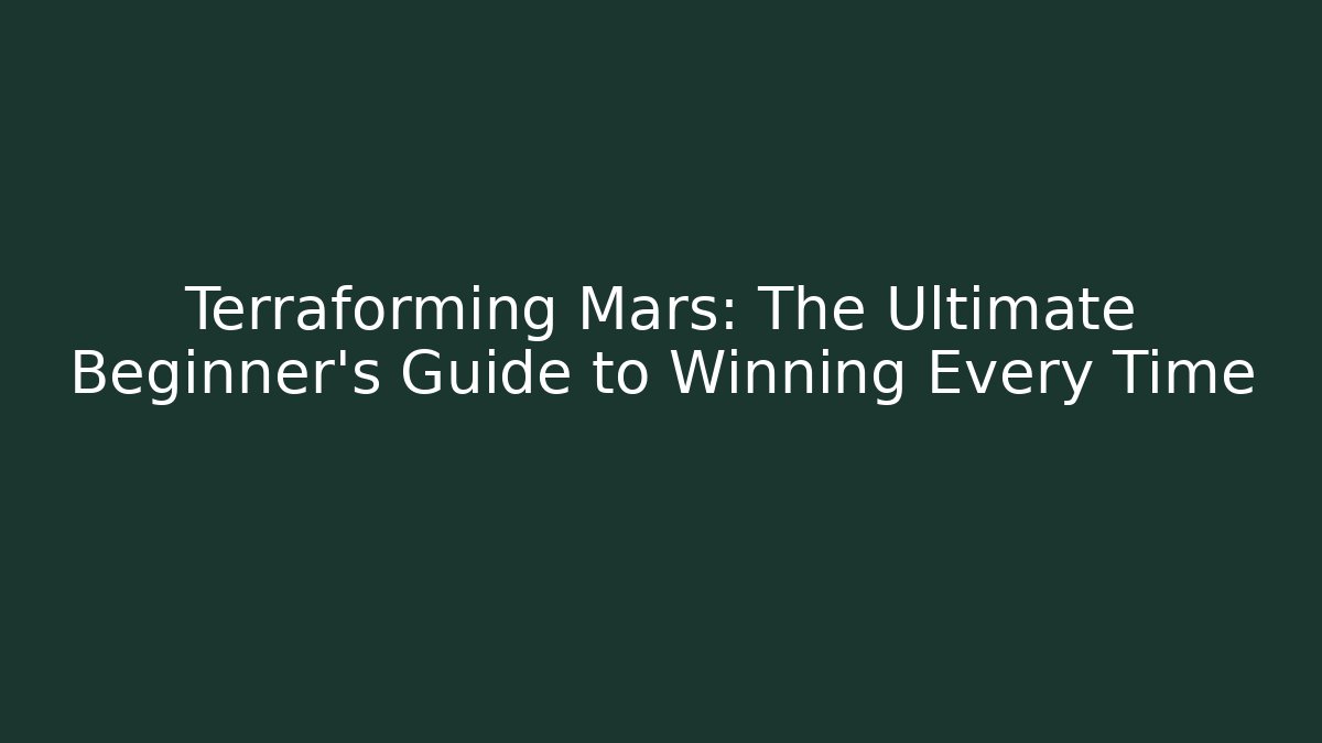Terraforming Mars: The Ultimate Beginner’s Guide to Winning Every Time