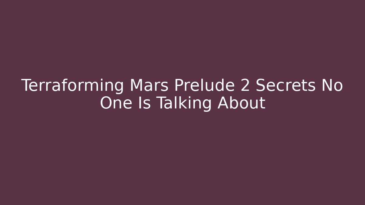 Terraforming Mars Prelude 2 Secrets No One Is Talking About - Celivion