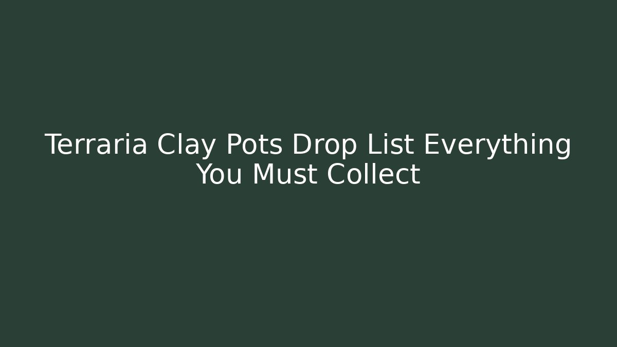 Terraria Clay Pots Drop List Everything You Must Collect - Celivion