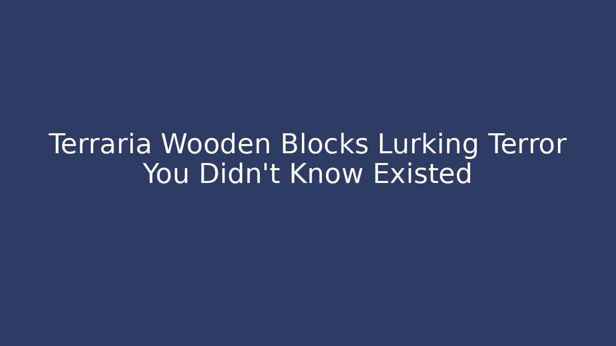Terraria Wooden Blocks Lurking Terror You Didn't Know Existed