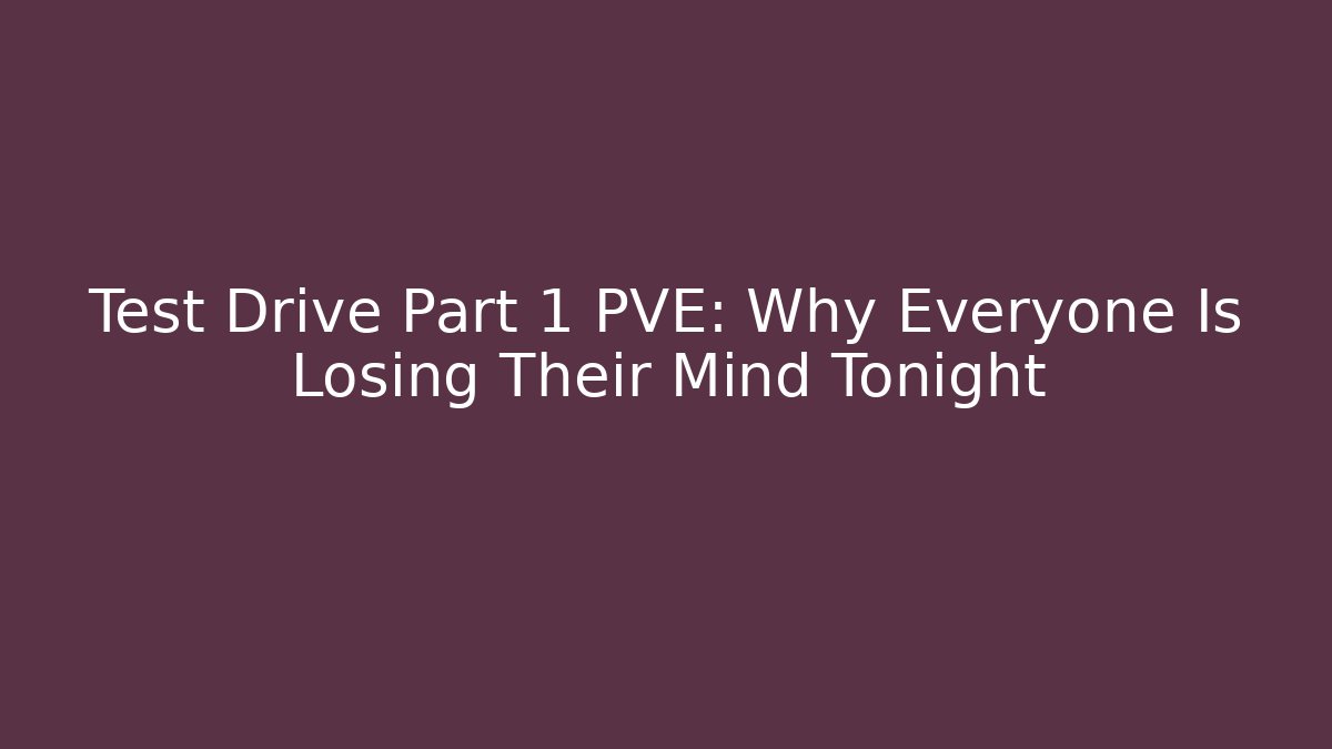 Test Drive Part 1 PVE: Why Everyone Is Losing Their Mind Tonight