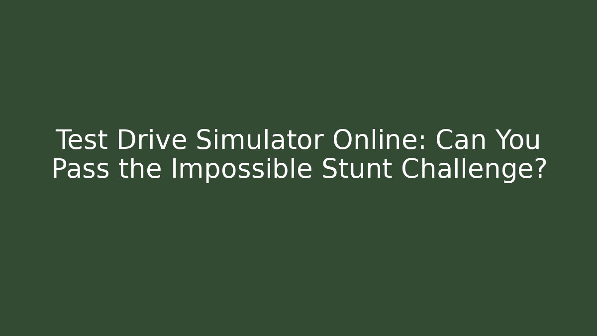 Test Drive Simulator Online: Can You Pass the Impossible Stunt Challenge? - Celivion