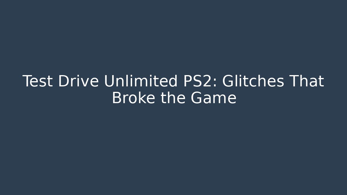 Test Drive Unlimited PS2: Glitches That Broke the Game