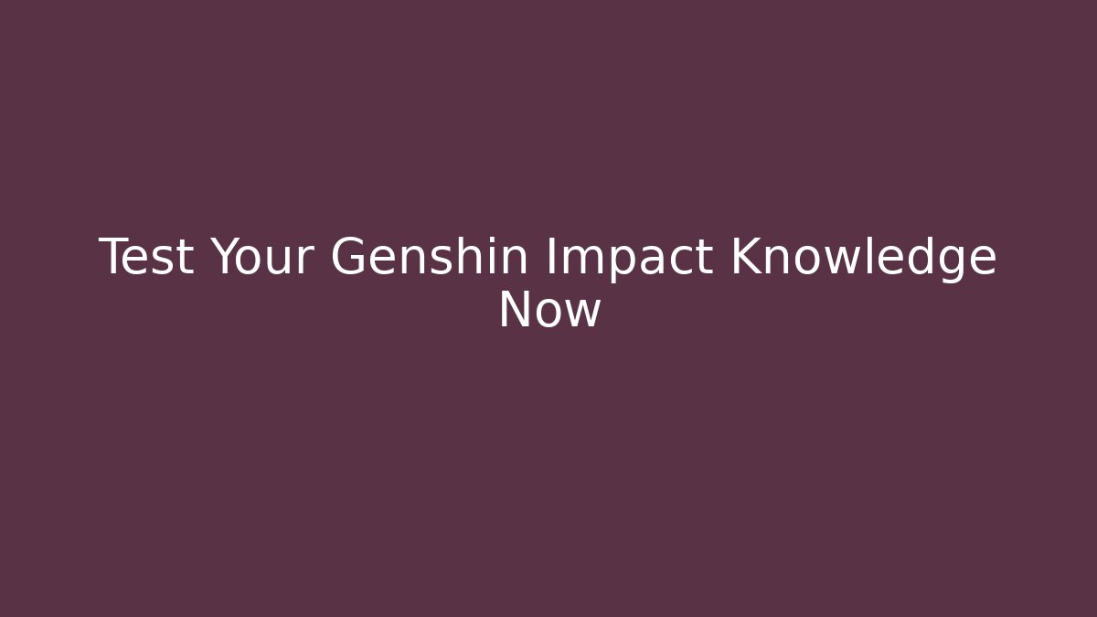 Test Your Genshin Impact Knowledge Now - Celivion