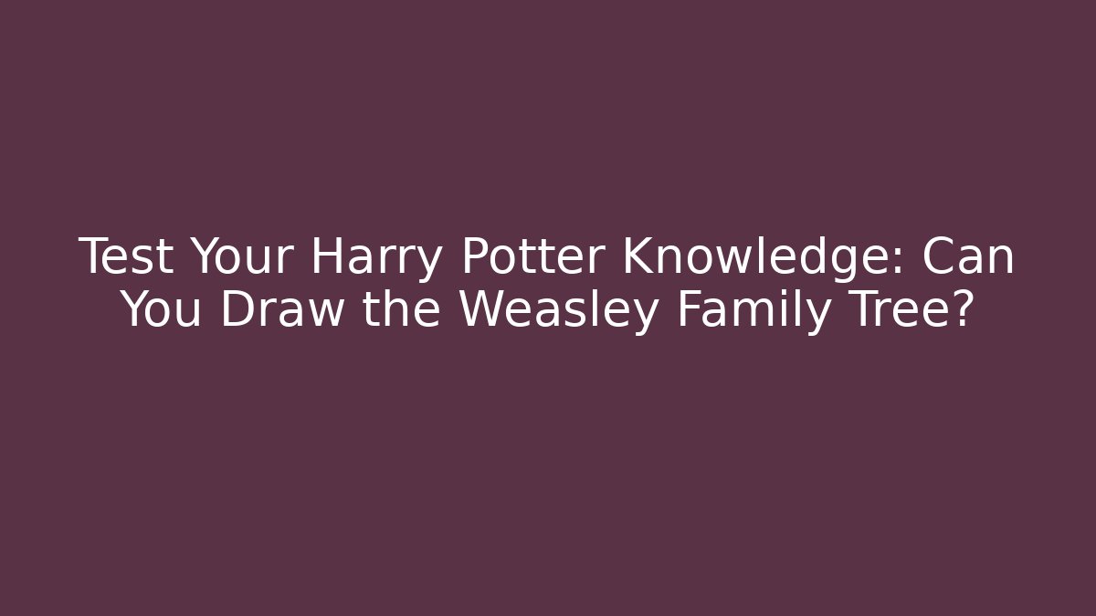 Test Your Harry Potter Knowledge: Can You Draw the Weasley Family Tree?