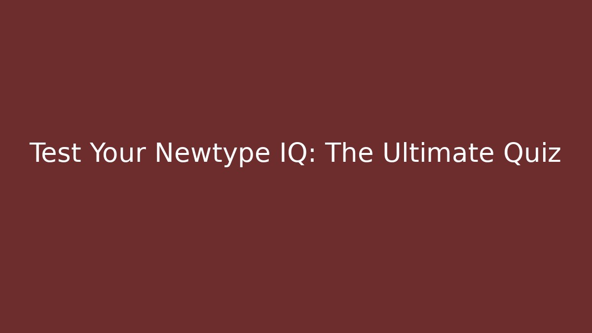Test Your Newtype IQ: The Ultimate Quiz