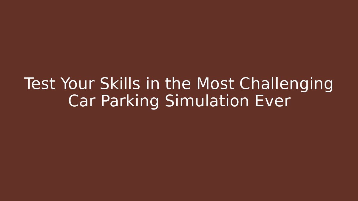 Test Your Skills in the Most Challenging Car Parking Simulation Ever
