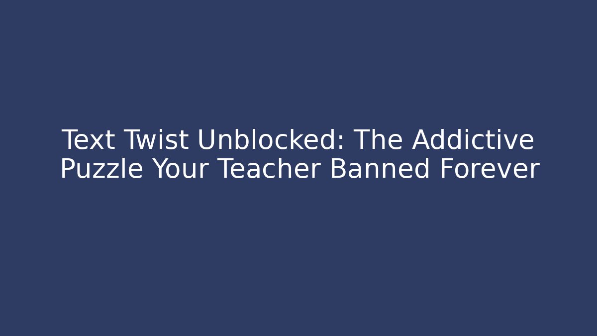 Text Twist Unblocked: The Addictive Puzzle Your Teacher Banned Forever