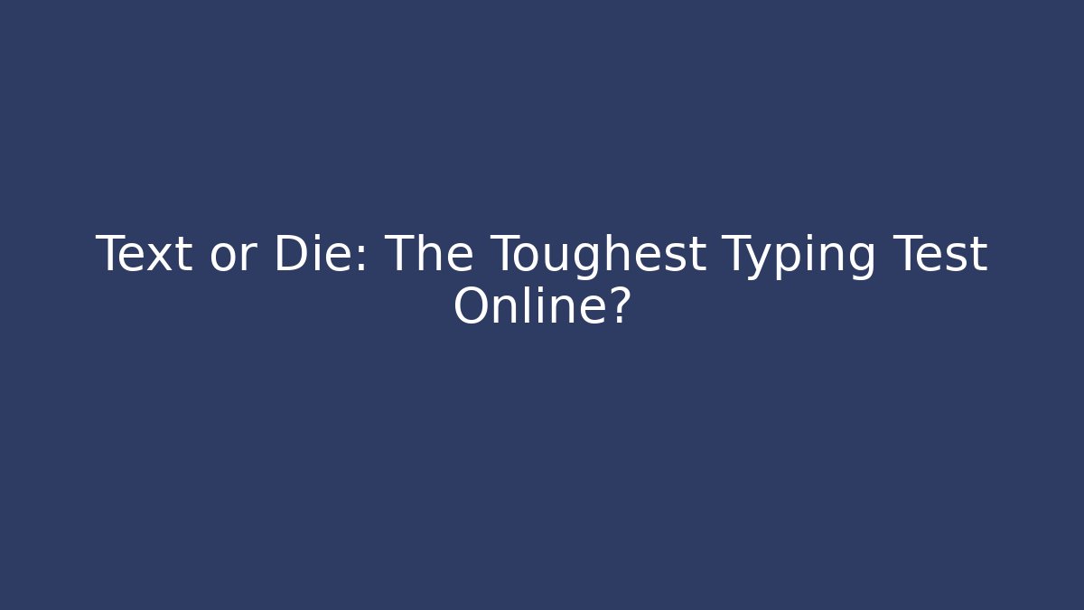 Text or Die: The Toughest Typing Test Online?