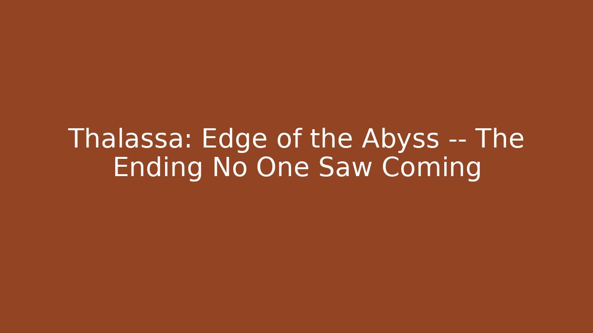 Thalassa: Edge of the Abyss — The Ending No One Saw Coming - Celivion