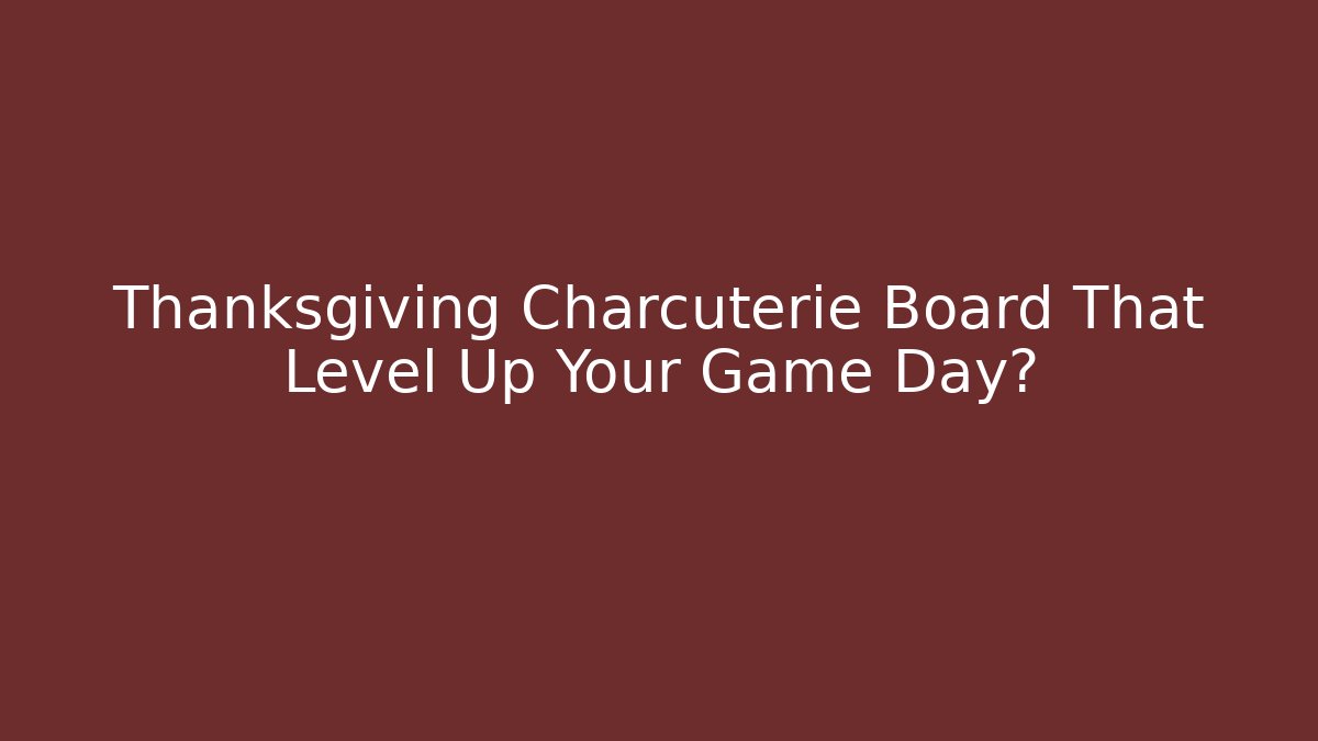 Thanksgiving Charcuterie Board That Level Up Your Game Day? - Celivion
