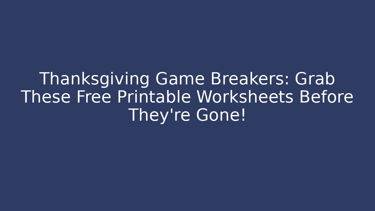 Thanksgiving Game Breakers: Grab These Free Printable Worksheets Before They're Gone!