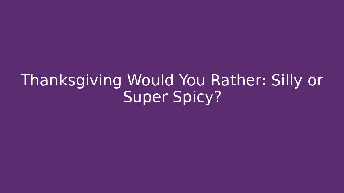 Thanksgiving Would You Rather: Silly or Super Spicy? - Celivion