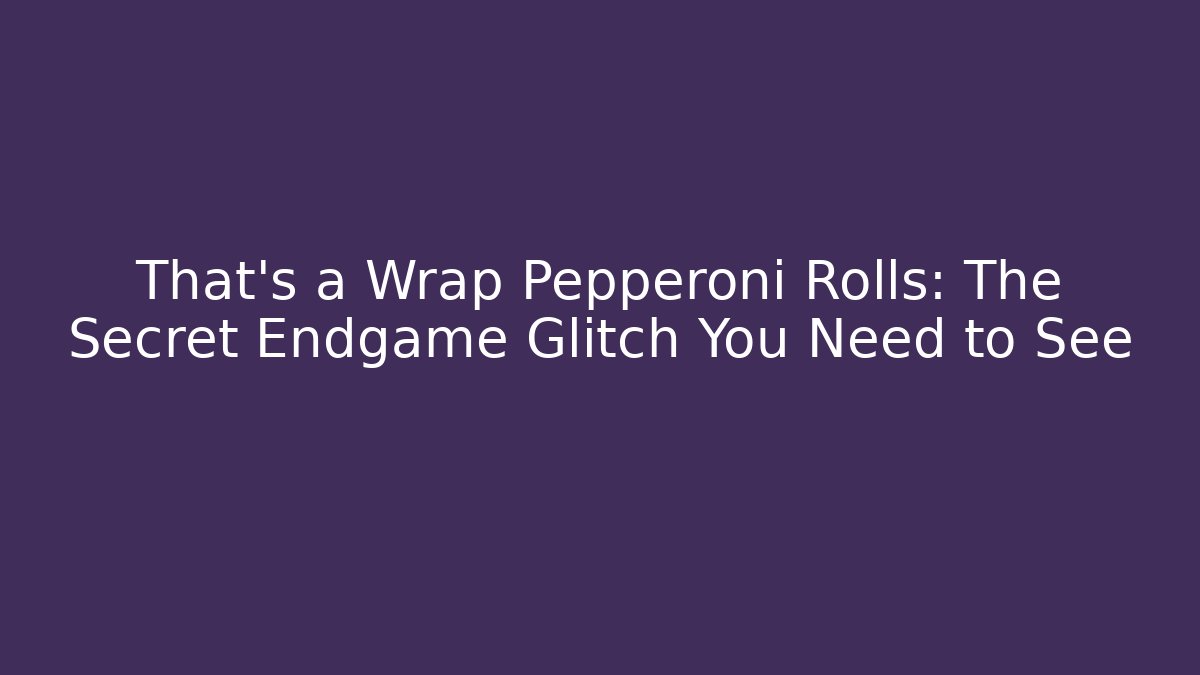 That's a Wrap Pepperoni Rolls: The Secret Endgame Glitch You Need to See - Celivion