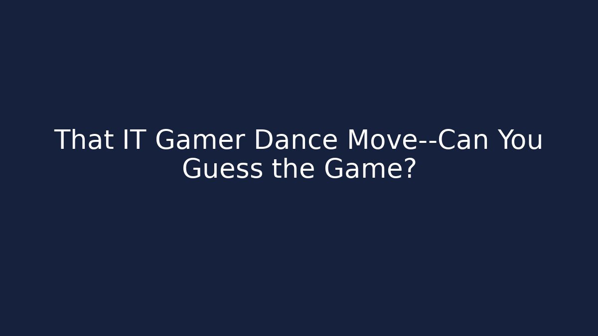 That IT Gamer Dance Move—Can You Guess the Game?