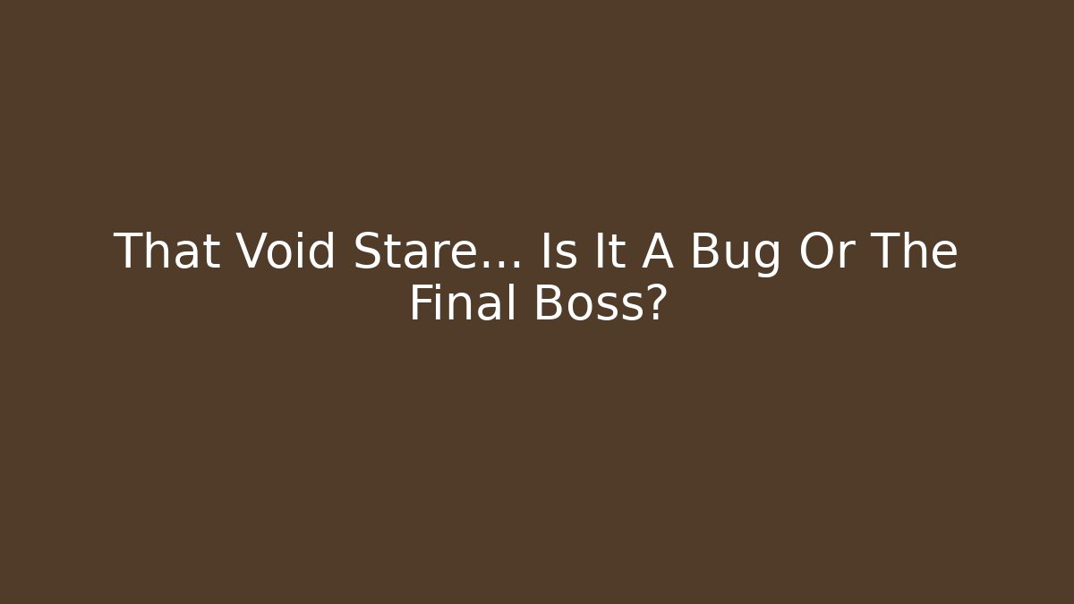 That Void Stare... Is It A Bug Or The Final Boss? - Celivion