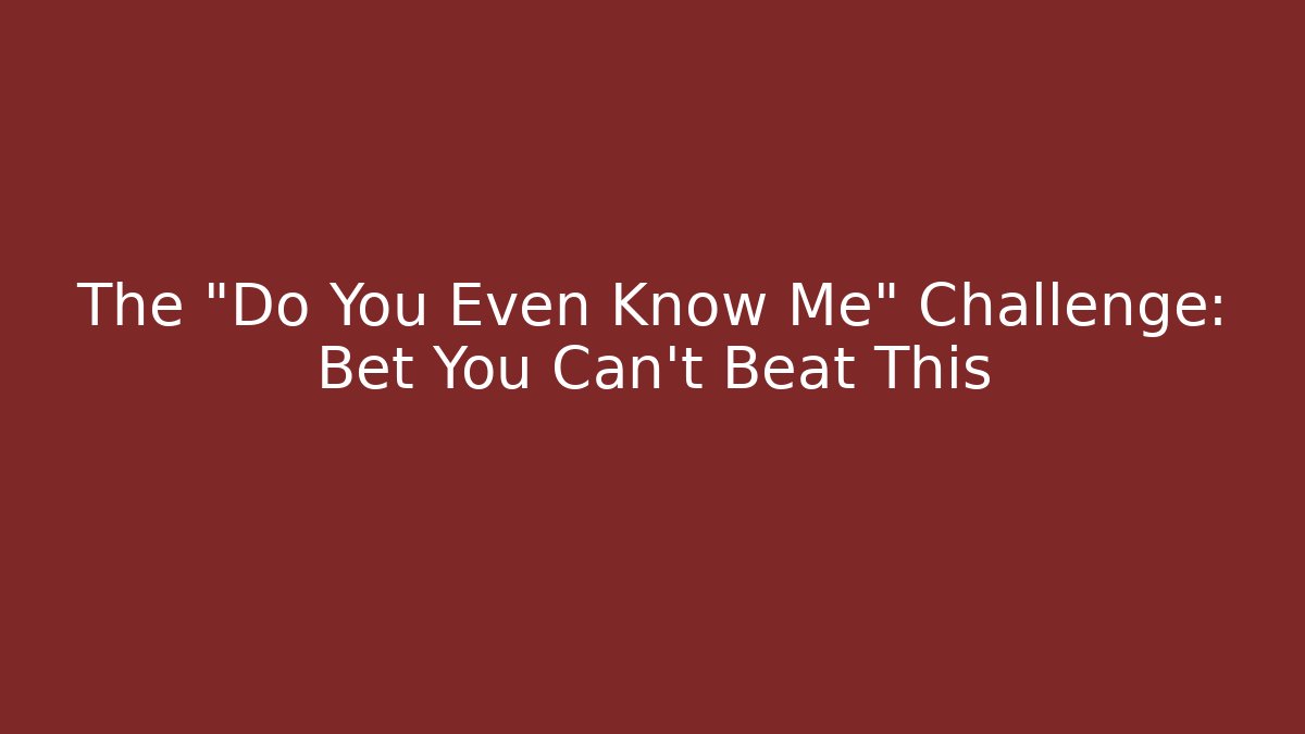 The "Do You Even Know Me" Challenge: Bet You Can't Beat This