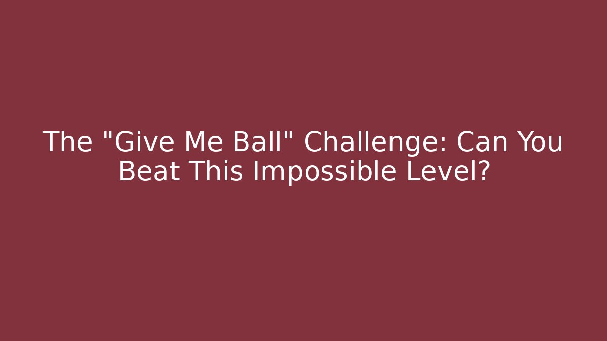 The "Give Me Ball" Challenge: Can You Beat This Impossible Level?