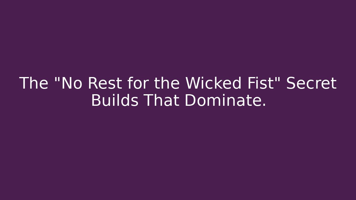 The "No Rest for the Wicked Fist" Secret Builds That Dominate.