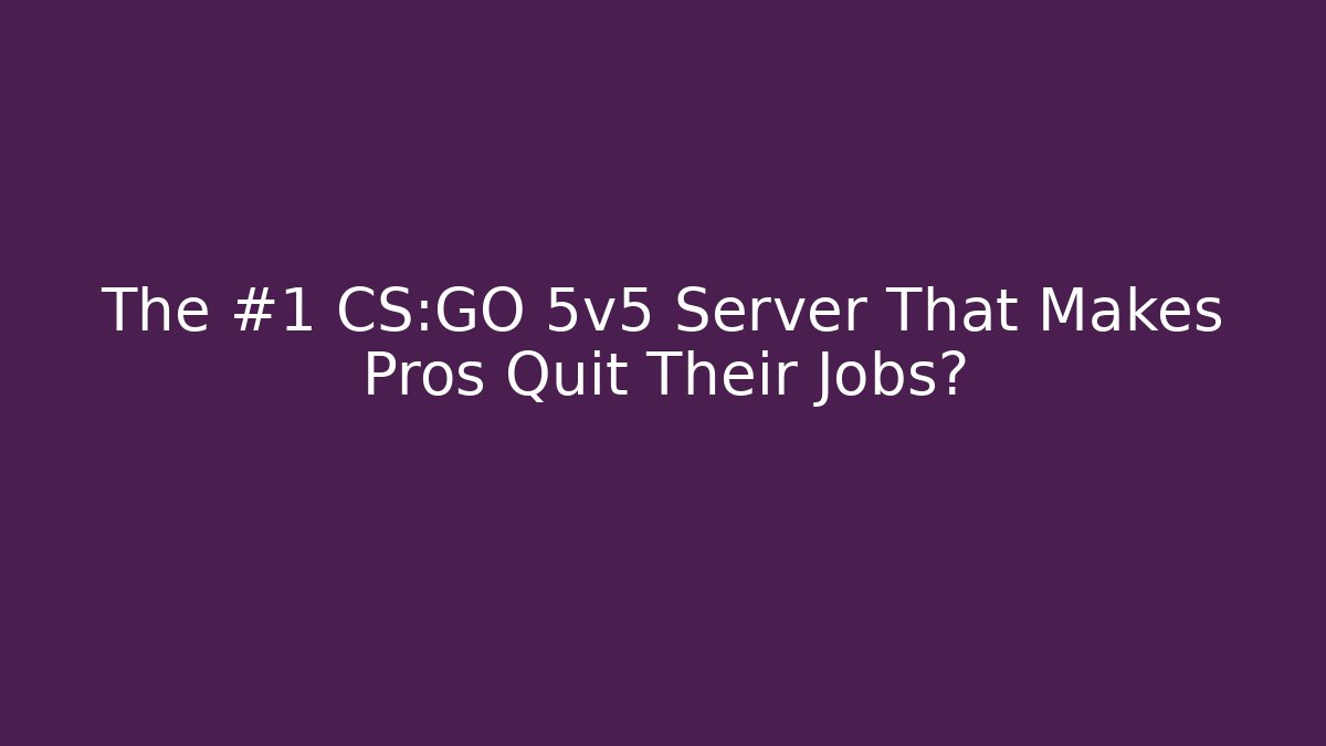 The #1 CS:GO 5v5 Server That Makes Pros Quit Their Jobs?