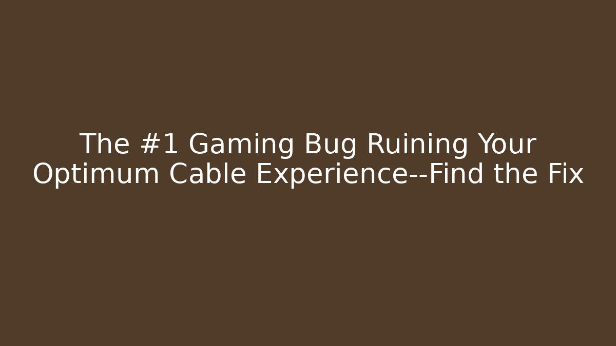 The #1 Gaming Bug Ruining Your Optimum Cable Experience—Find the Fix - Celivion