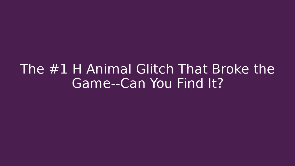 The #1 H Animal Glitch That Broke the Game—Can You Find It?