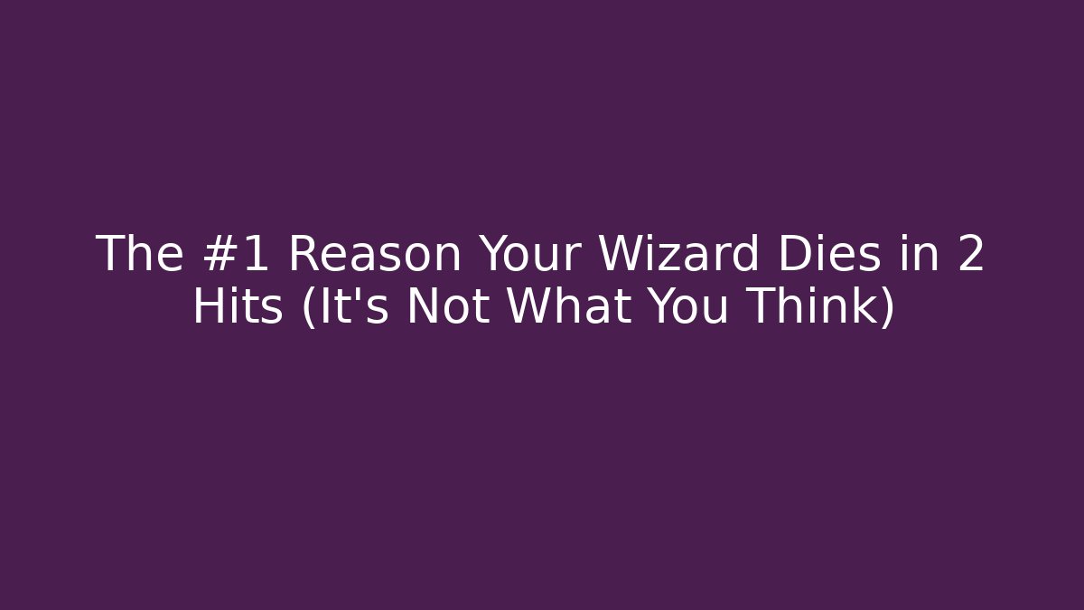 The #1 Reason Your Wizard Dies in 2 Hits (It's Not What You Think)