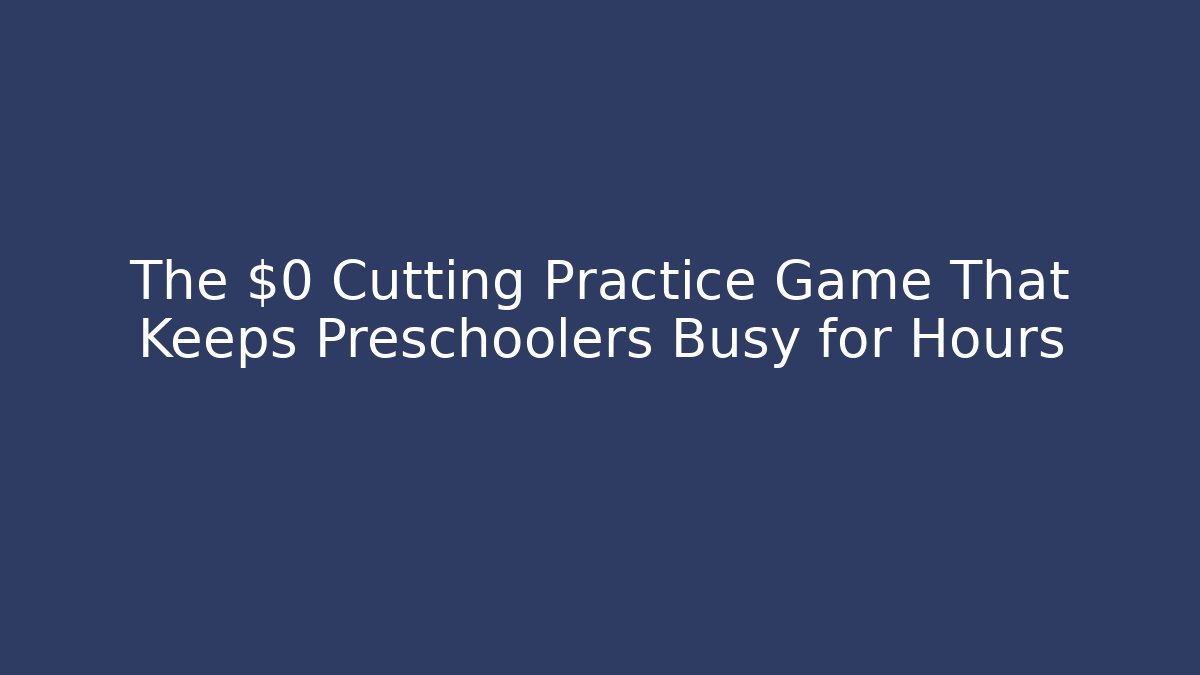 The $0 Cutting Practice Game That Keeps Preschoolers Busy for Hours