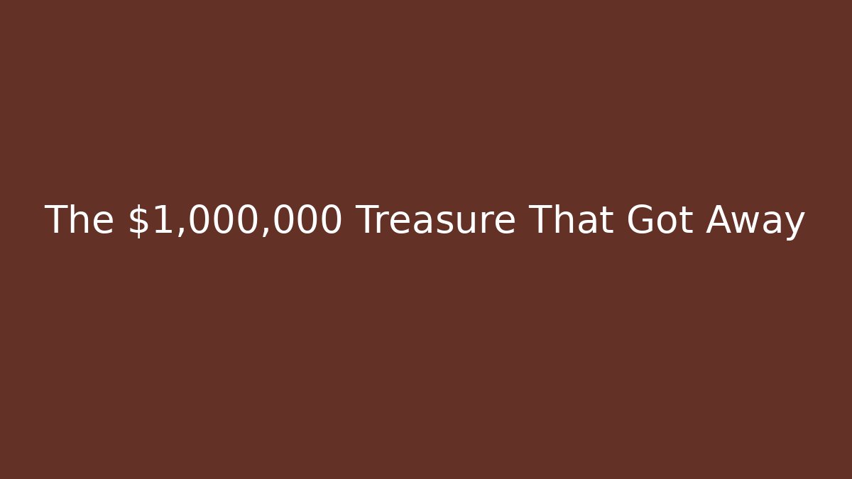 The $1,000,000 Treasure That Got Away