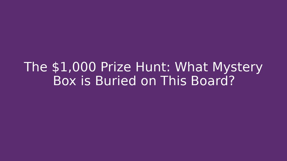The $1,000 Prize Hunt: What Mystery Box is Buried on This Board?