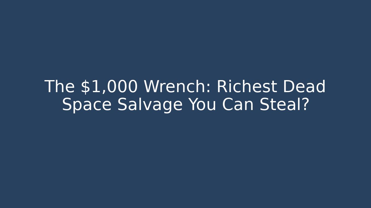 The $1,000 Wrench: Richest Dead Space Salvage You Can Steal?