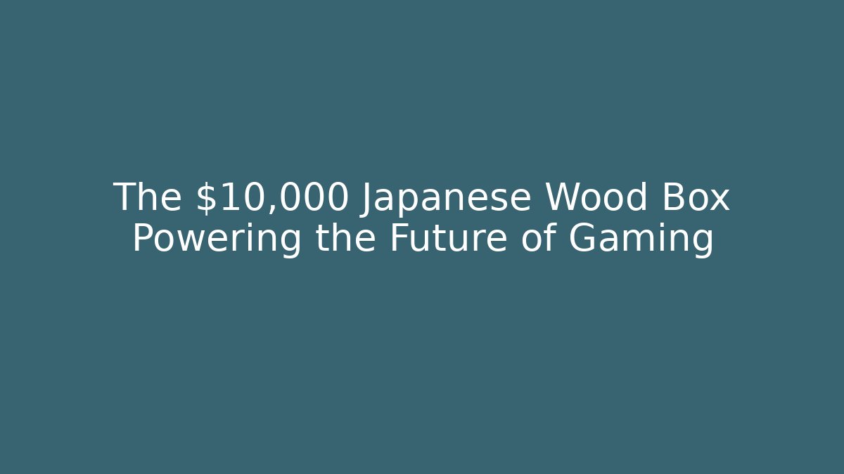 The $10,000 Japanese Wood Box Powering the Future of Gaming