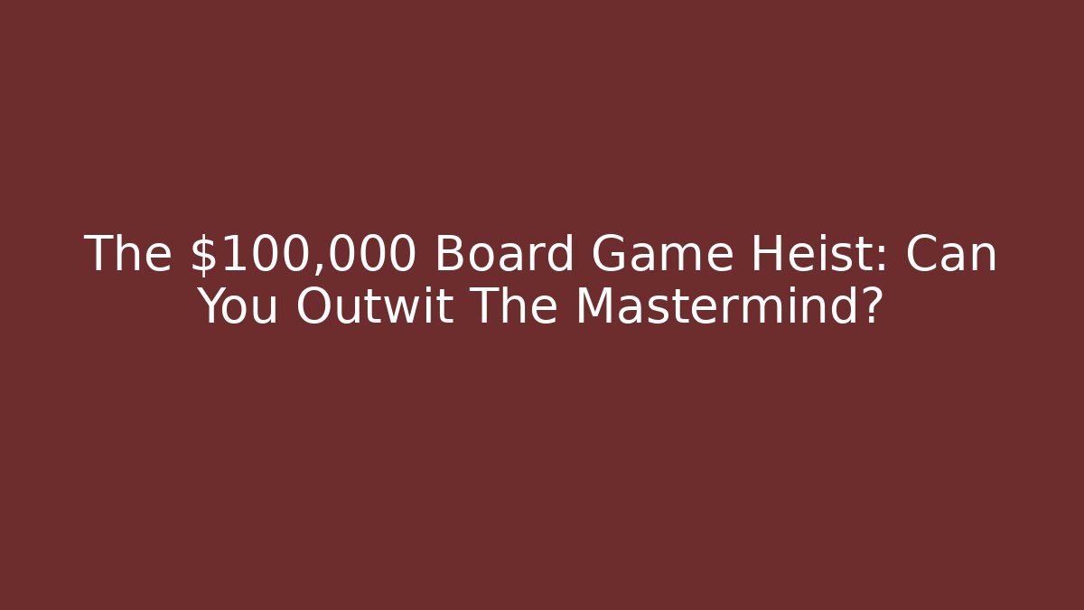 The $100,000 Board Game Heist: Can You Outwit The Mastermind?