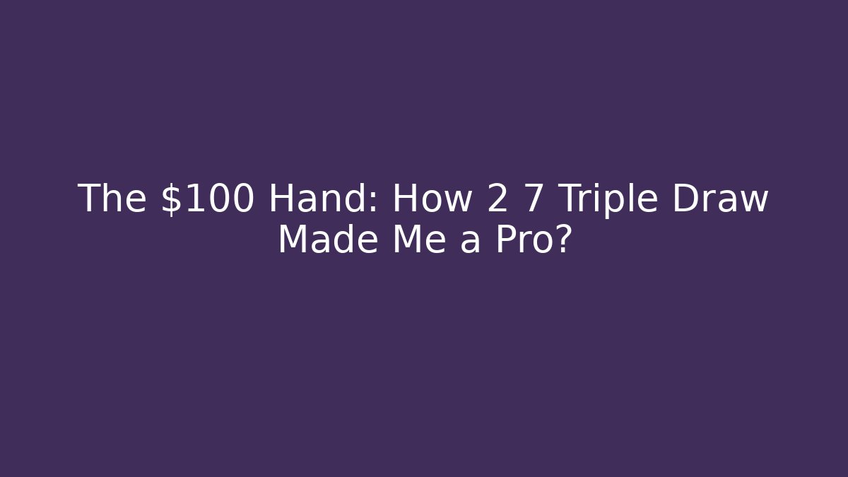 The $100 Hand: How 2 7 Triple Draw Made Me a Pro?