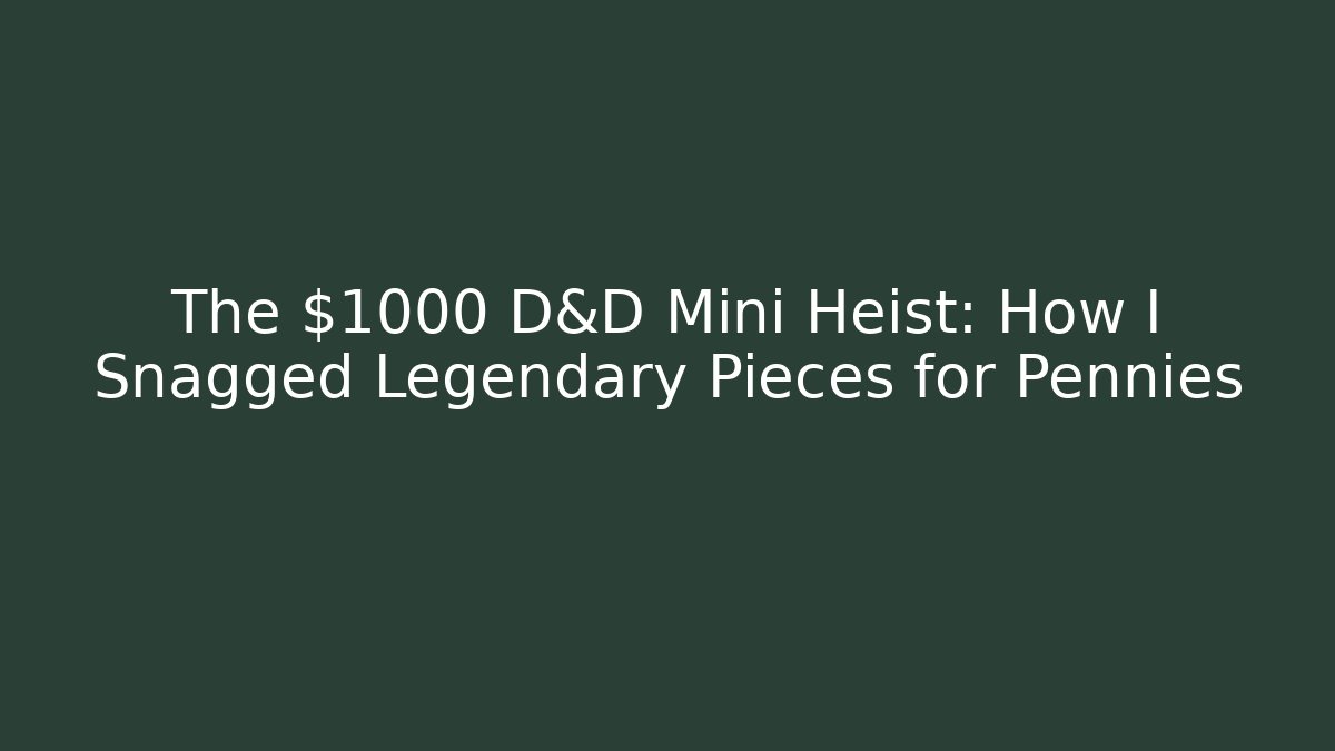 The $1000 D&D Mini Heist: How I Snagged Legendary Pieces for Pennies