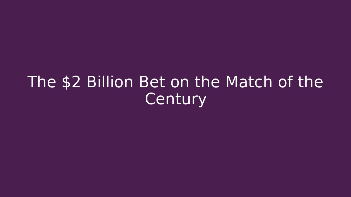 The $2 Billion Bet on the Match of the Century
