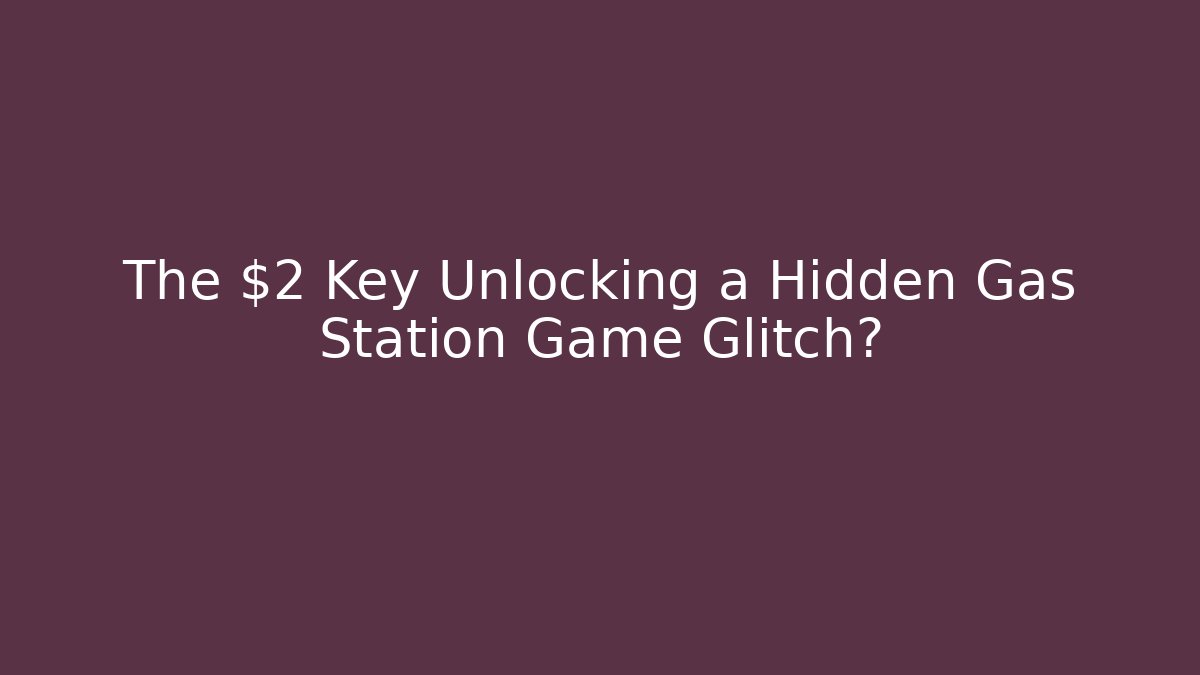 The $2 Key Unlocking a Hidden Gas Station Game Glitch?