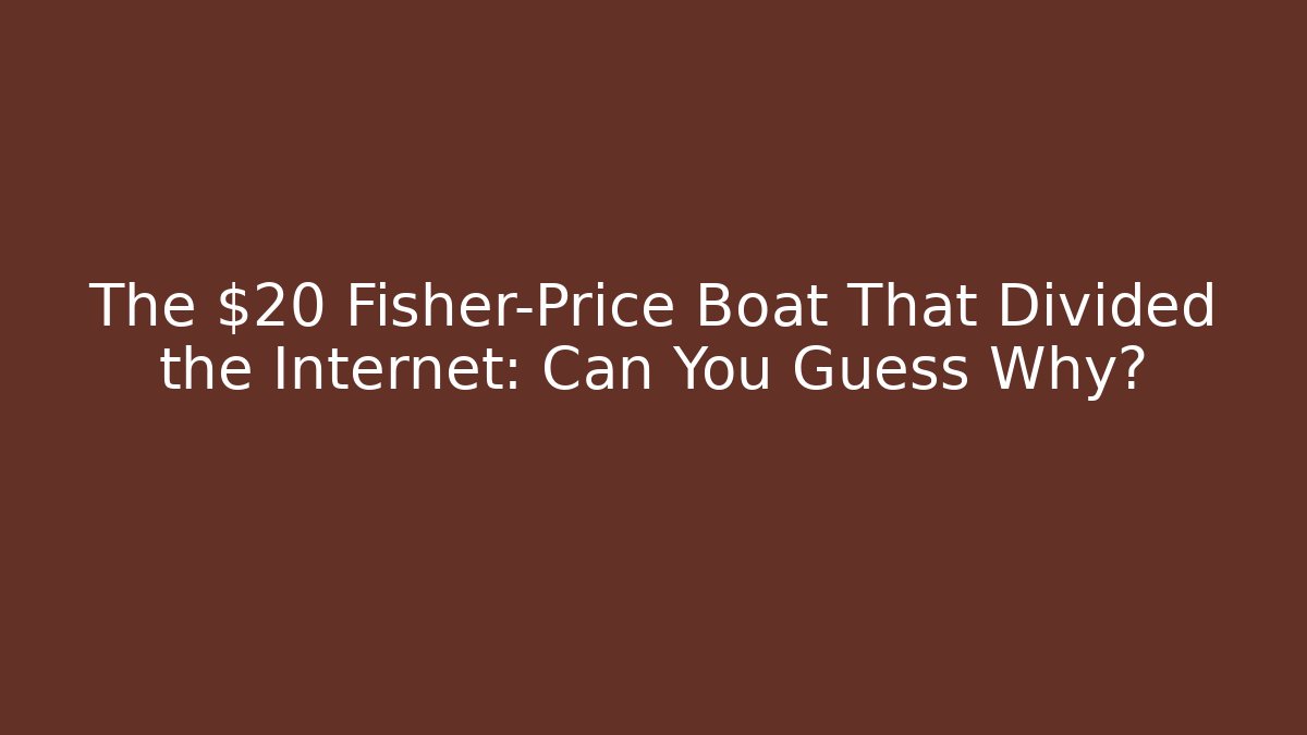 The $20 Fisher-Price Boat That Divided the Internet: Can You Guess Why?