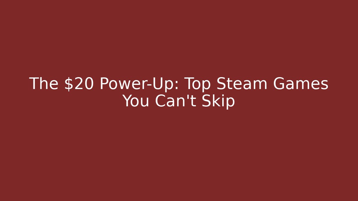 The $20 Power-Up: Top Steam Games You Can’t Skip