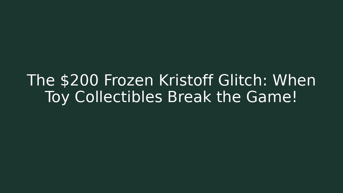 The $200 Frozen Kristoff Glitch: When Toy Collectibles Break the Game!