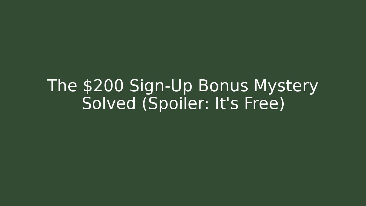 The $200 Sign-Up Bonus Mystery Solved (Spoiler: It's Free)