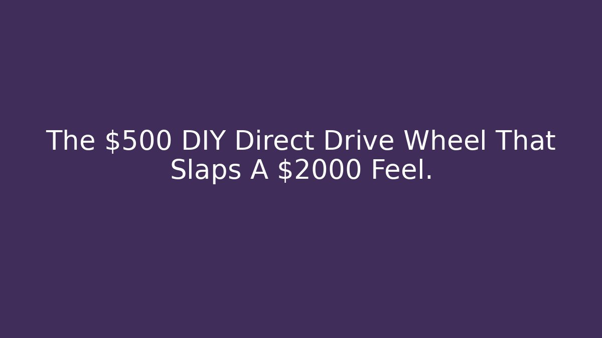 The $500 DIY Direct Drive Wheel That Slaps A $2000 Feel.