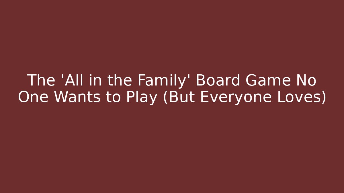 The 'All in the Family' Board Game No One Wants to Play (But Everyone Loves)