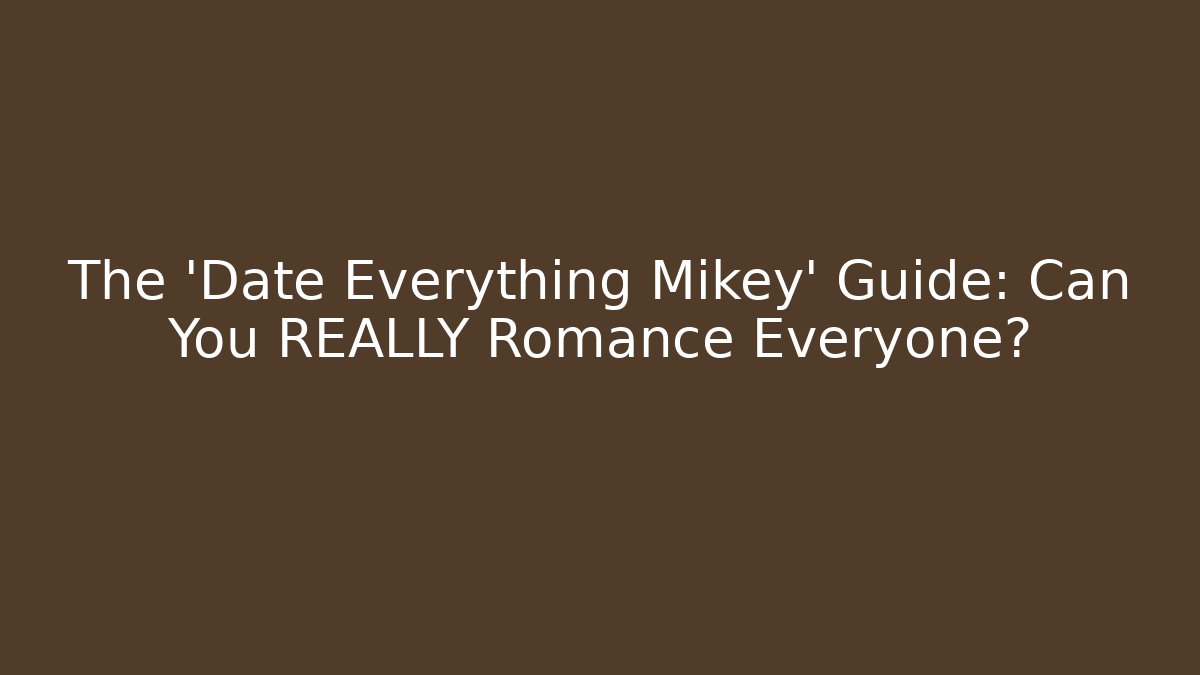 The 'Date Everything Mikey' Guide: Can You REALLY Romance Everyone?